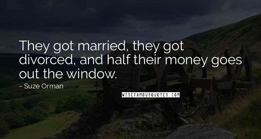 Suze Orman Quotes: They got married, they got divorced, and half their money goes out the window.