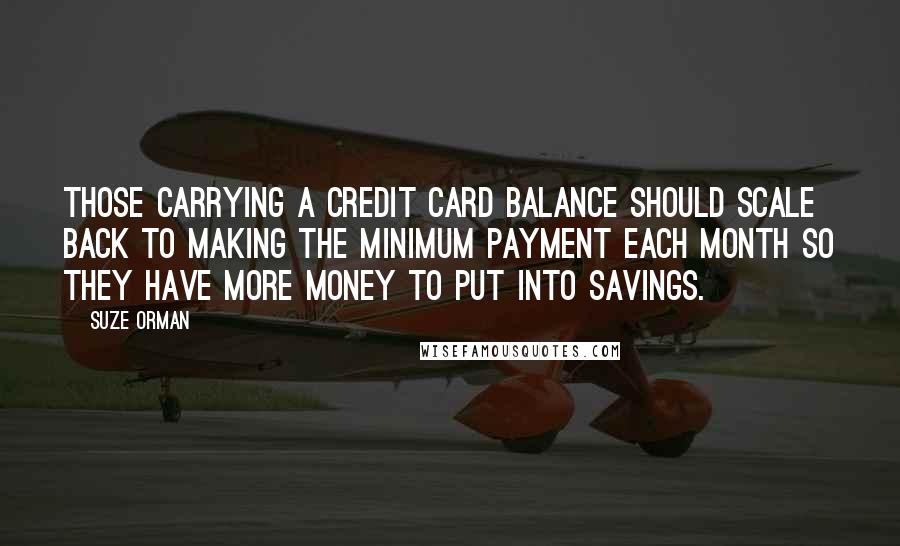 Suze Orman Quotes: Those carrying a credit card balance should scale back to making the minimum payment each month so they have more money to put into savings.