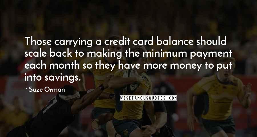 Suze Orman Quotes: Those carrying a credit card balance should scale back to making the minimum payment each month so they have more money to put into savings.