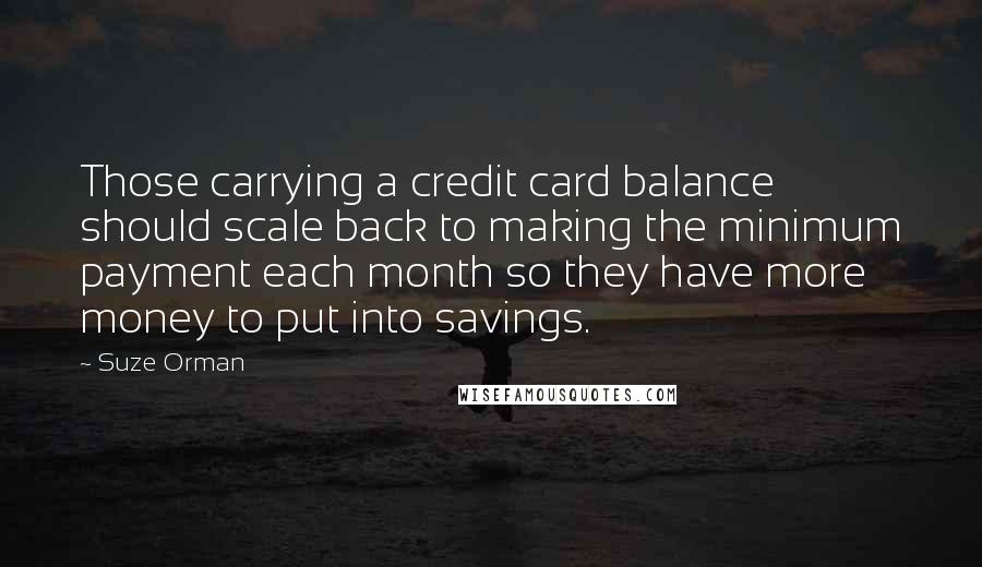 Suze Orman Quotes: Those carrying a credit card balance should scale back to making the minimum payment each month so they have more money to put into savings.