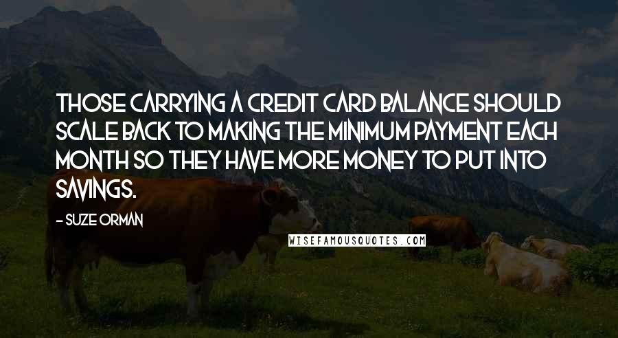 Suze Orman Quotes: Those carrying a credit card balance should scale back to making the minimum payment each month so they have more money to put into savings.