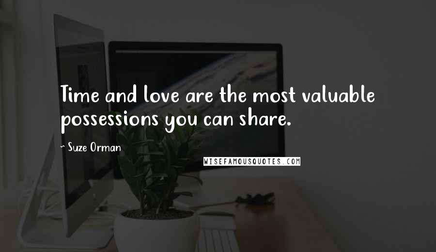 Suze Orman Quotes: Time and love are the most valuable possessions you can share.