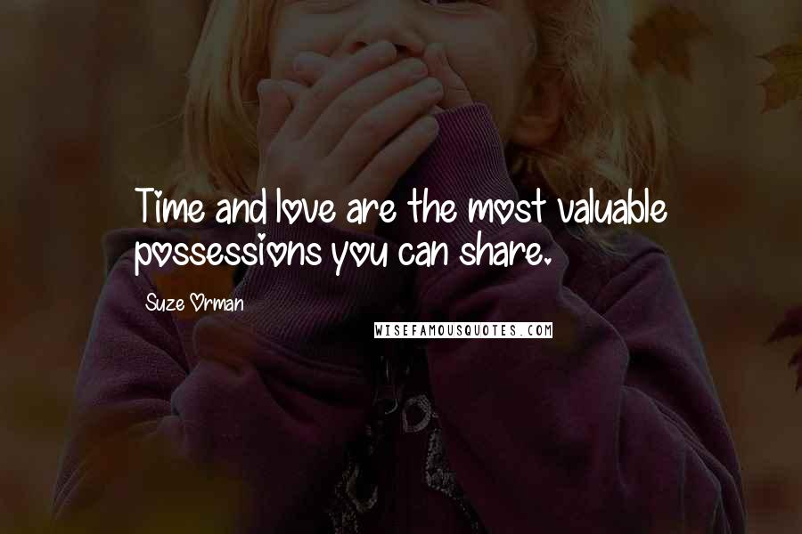 Suze Orman Quotes: Time and love are the most valuable possessions you can share.