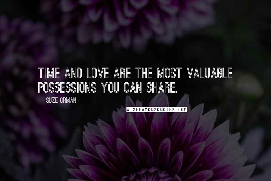 Suze Orman Quotes: Time and love are the most valuable possessions you can share.