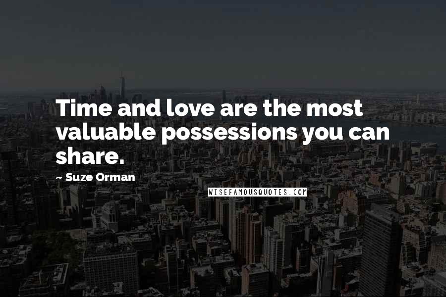 Suze Orman Quotes: Time and love are the most valuable possessions you can share.