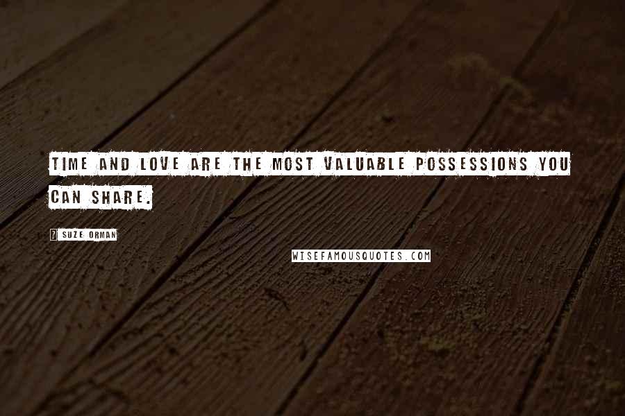 Suze Orman Quotes: Time and love are the most valuable possessions you can share.