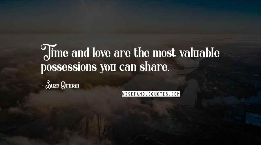 Suze Orman Quotes: Time and love are the most valuable possessions you can share.