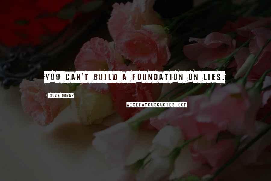 Suze Orman Quotes: You can't build a foundation on lies.