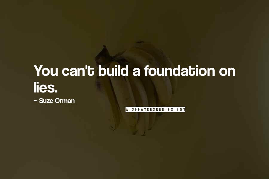 Suze Orman Quotes: You can't build a foundation on lies.