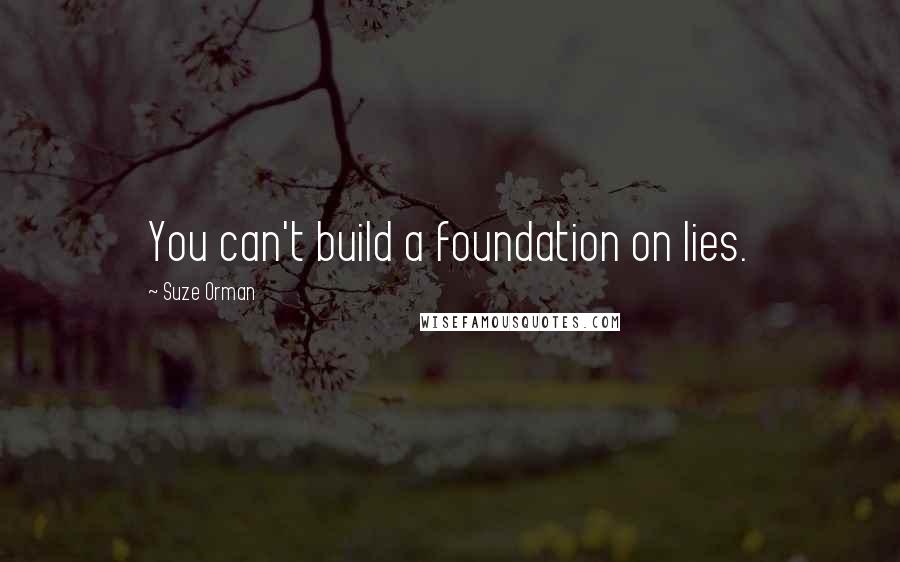 Suze Orman Quotes: You can't build a foundation on lies.