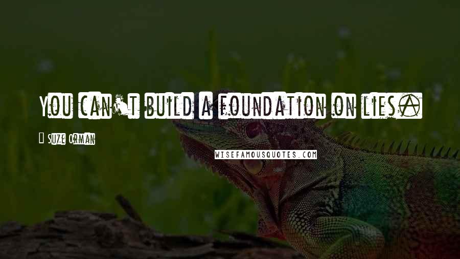 Suze Orman Quotes: You can't build a foundation on lies.