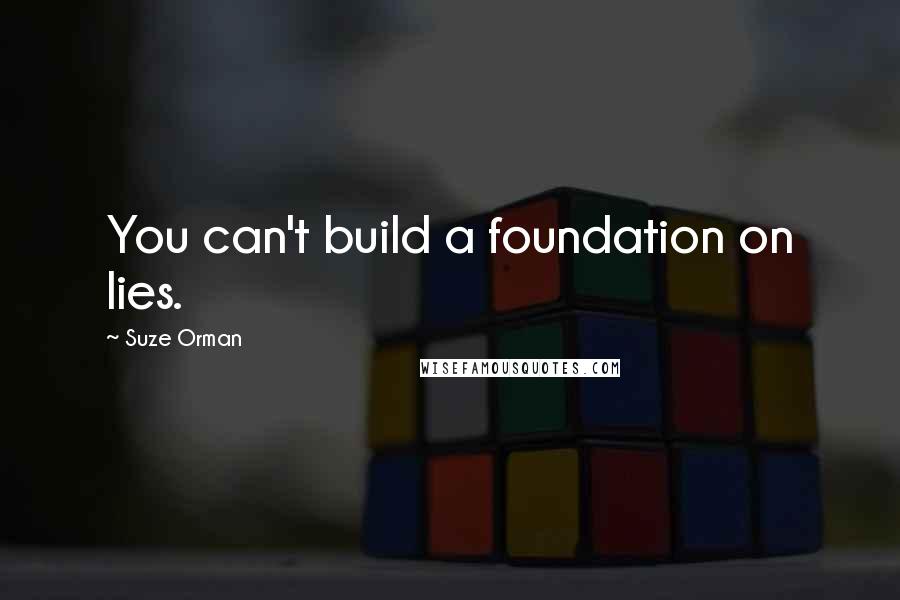 Suze Orman Quotes: You can't build a foundation on lies.