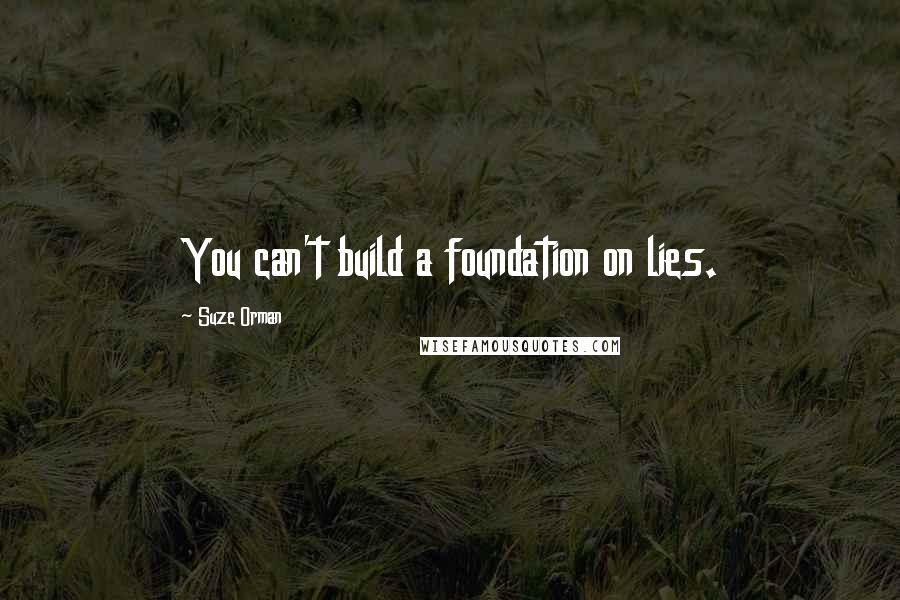 Suze Orman Quotes: You can't build a foundation on lies.