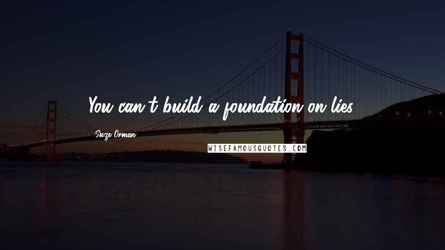 Suze Orman Quotes: You can't build a foundation on lies.