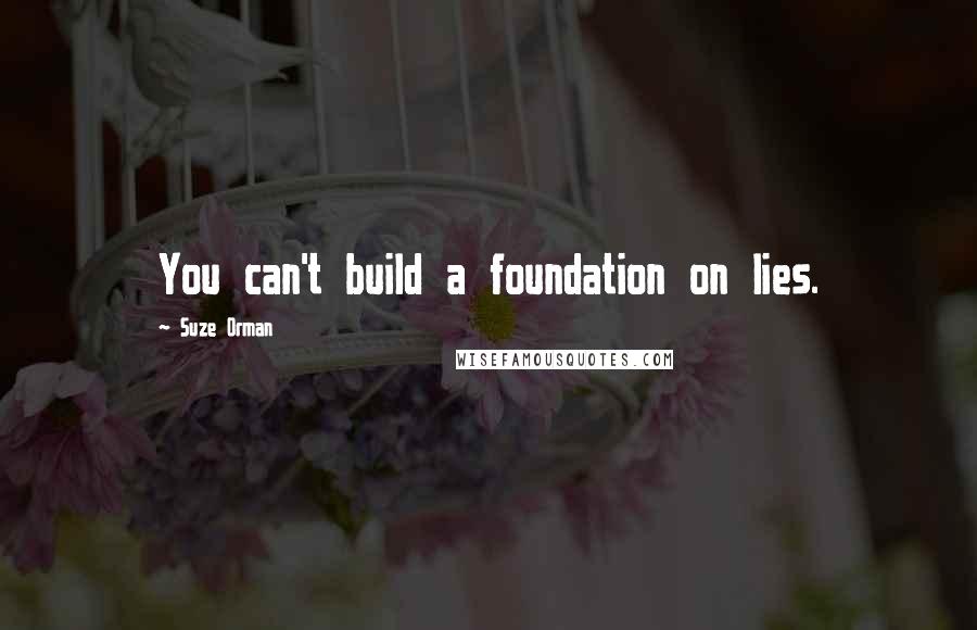 Suze Orman Quotes: You can't build a foundation on lies.