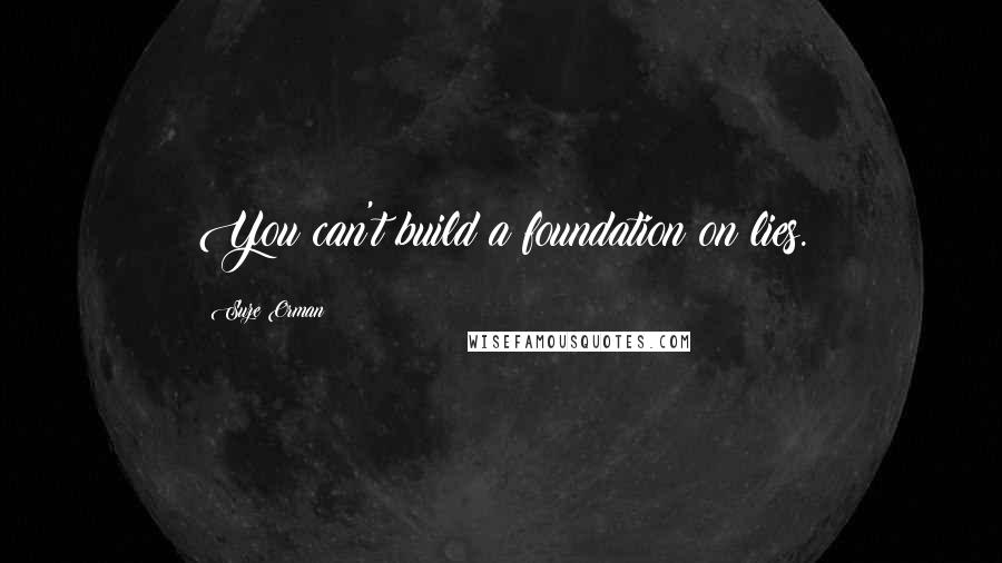 Suze Orman Quotes: You can't build a foundation on lies.