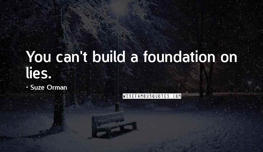Suze Orman Quotes: You can't build a foundation on lies.