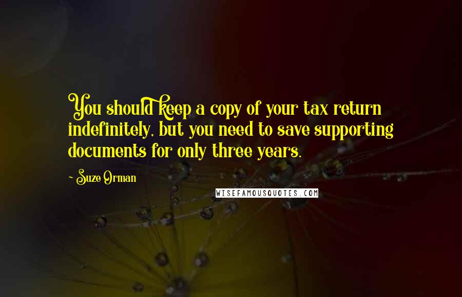 Suze Orman Quotes: You should keep a copy of your tax return indefinitely, but you need to save supporting documents for only three years.