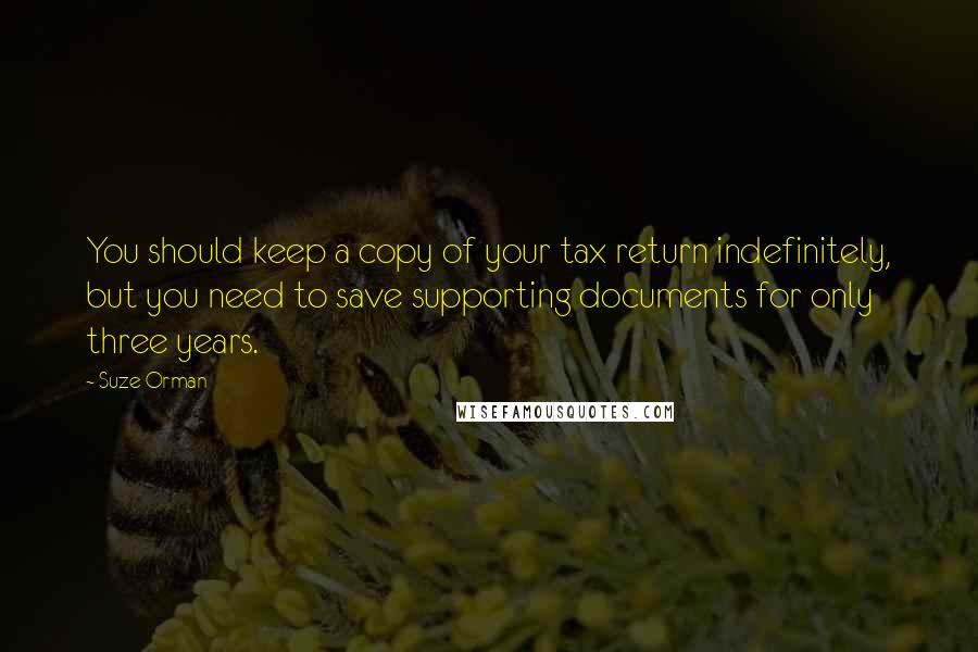 Suze Orman Quotes: You should keep a copy of your tax return indefinitely, but you need to save supporting documents for only three years.