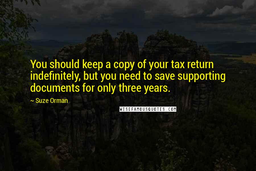 Suze Orman Quotes: You should keep a copy of your tax return indefinitely, but you need to save supporting documents for only three years.