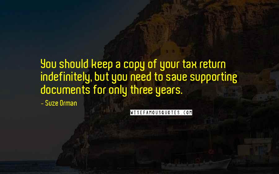 Suze Orman Quotes: You should keep a copy of your tax return indefinitely, but you need to save supporting documents for only three years.