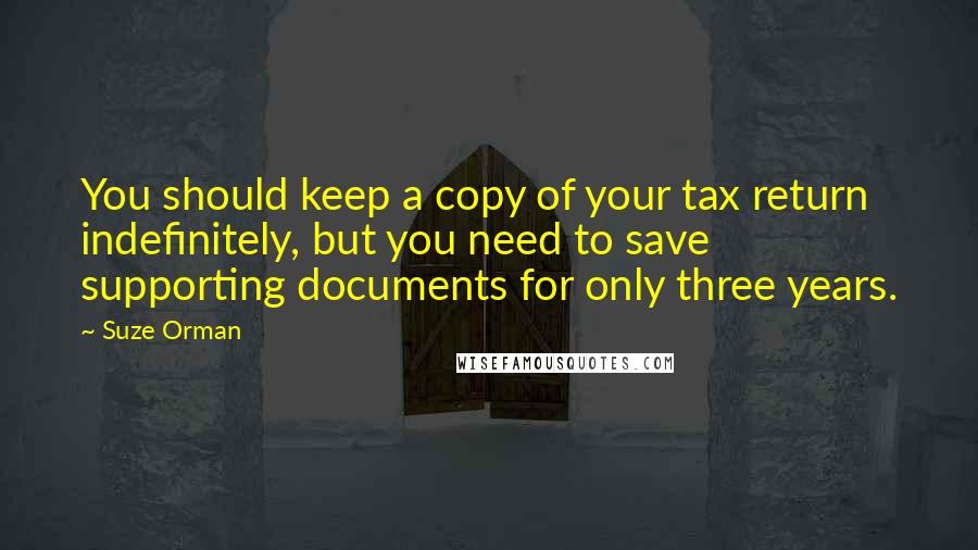 Suze Orman Quotes: You should keep a copy of your tax return indefinitely, but you need to save supporting documents for only three years.