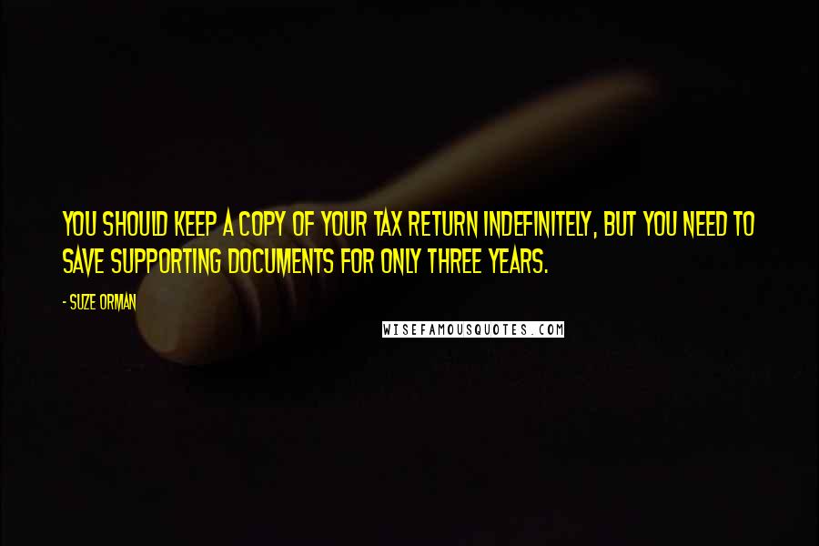 Suze Orman Quotes: You should keep a copy of your tax return indefinitely, but you need to save supporting documents for only three years.