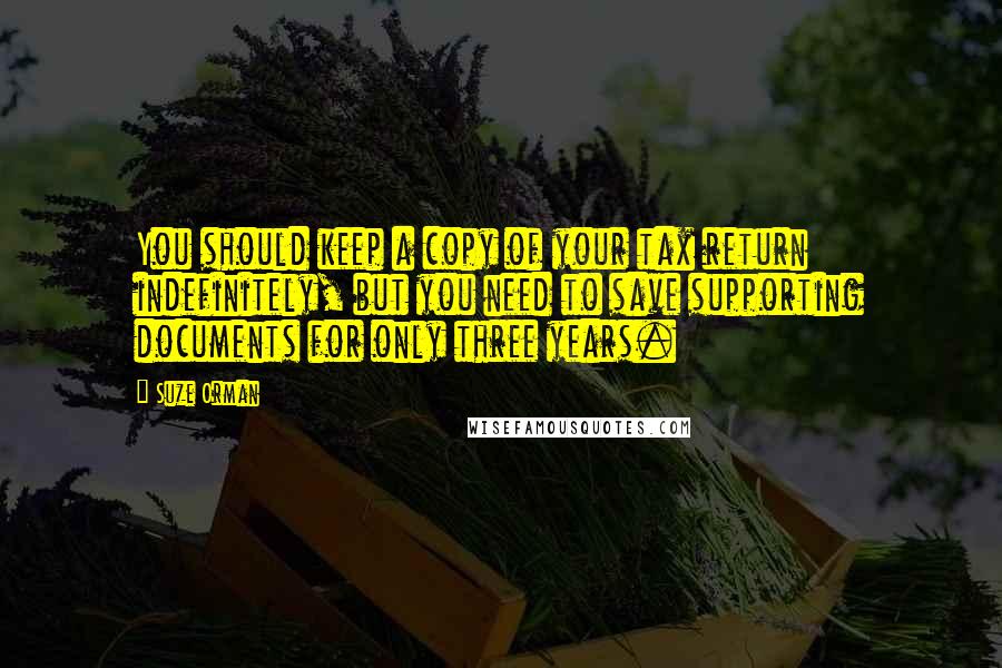 Suze Orman Quotes: You should keep a copy of your tax return indefinitely, but you need to save supporting documents for only three years.
