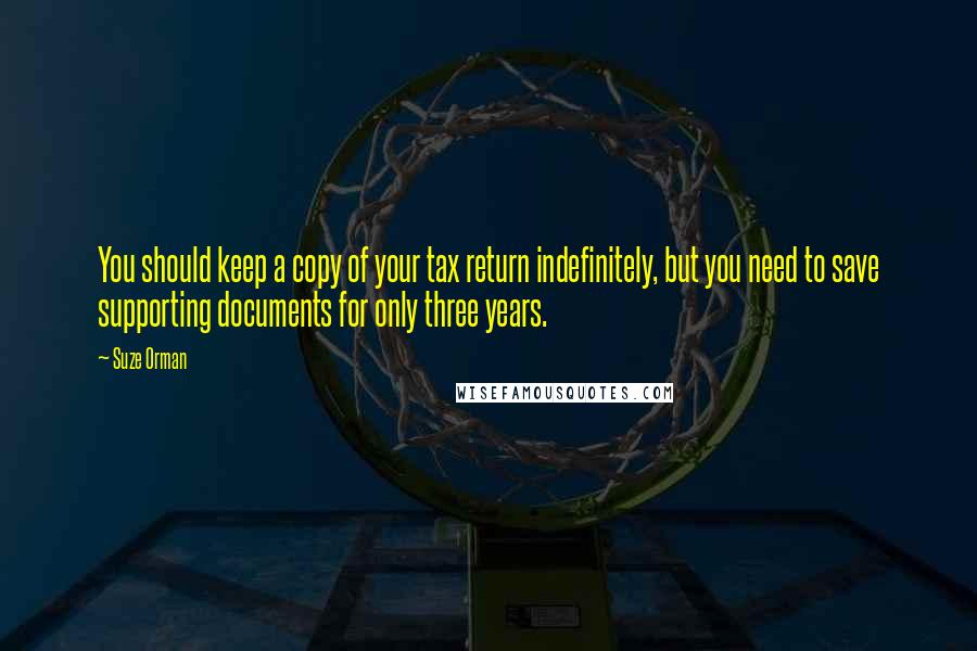 Suze Orman Quotes: You should keep a copy of your tax return indefinitely, but you need to save supporting documents for only three years.