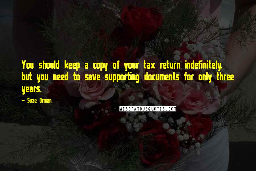 Suze Orman Quotes: You should keep a copy of your tax return indefinitely, but you need to save supporting documents for only three years.