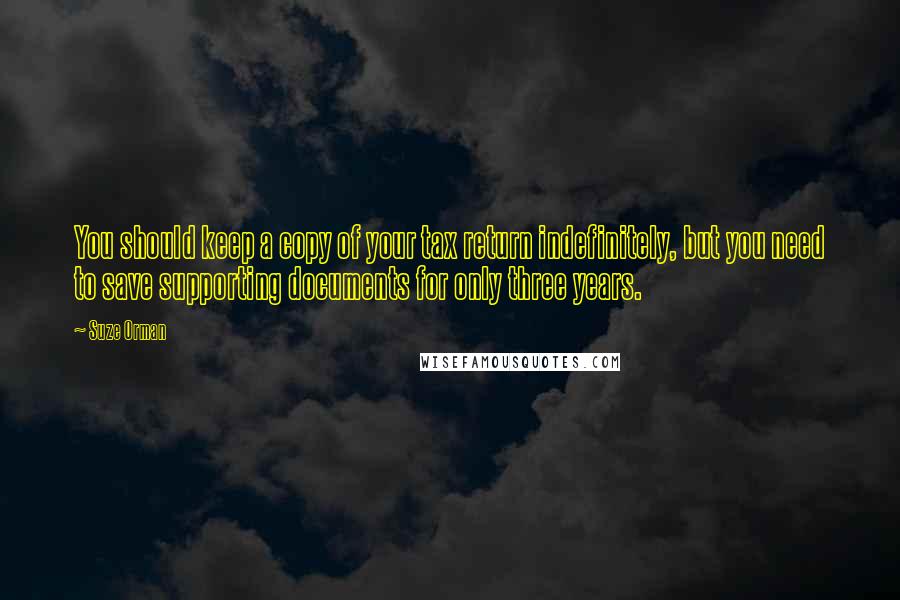 Suze Orman Quotes: You should keep a copy of your tax return indefinitely, but you need to save supporting documents for only three years.