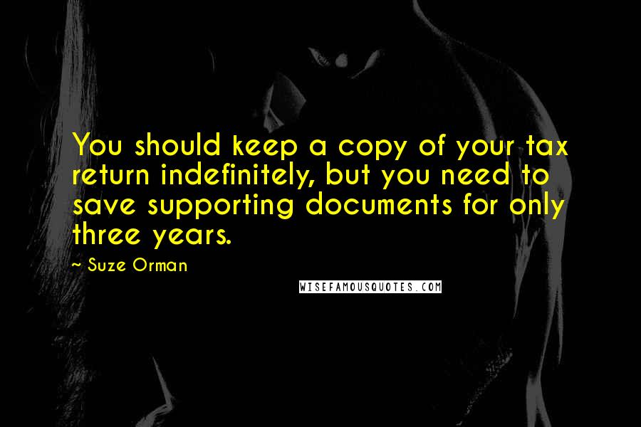 Suze Orman Quotes: You should keep a copy of your tax return indefinitely, but you need to save supporting documents for only three years.