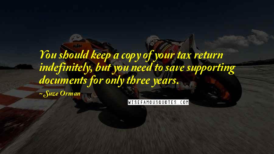 Suze Orman Quotes: You should keep a copy of your tax return indefinitely, but you need to save supporting documents for only three years.