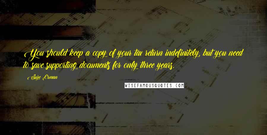 Suze Orman Quotes: You should keep a copy of your tax return indefinitely, but you need to save supporting documents for only three years.