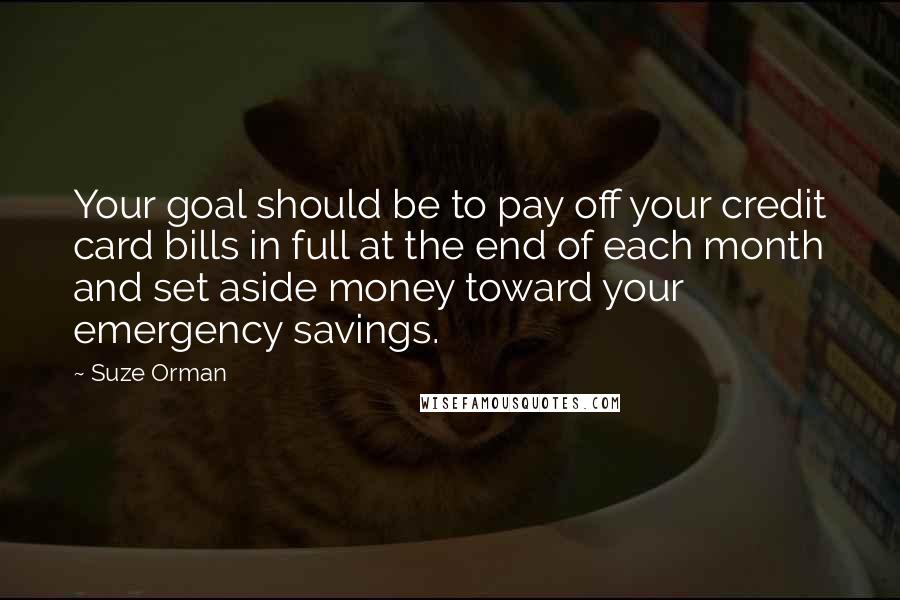 Suze Orman Quotes: Your goal should be to pay off your credit card bills in full at the end of each month and set aside money toward your emergency savings.