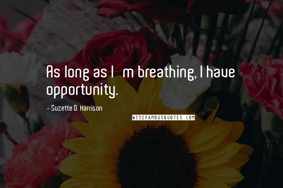 Suzette D. Harrison Quotes: As long as I'm breathing, I have opportunity.