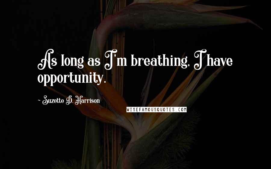 Suzette D. Harrison Quotes: As long as I'm breathing, I have opportunity.