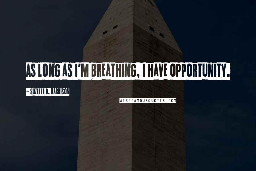 Suzette D. Harrison Quotes: As long as I'm breathing, I have opportunity.