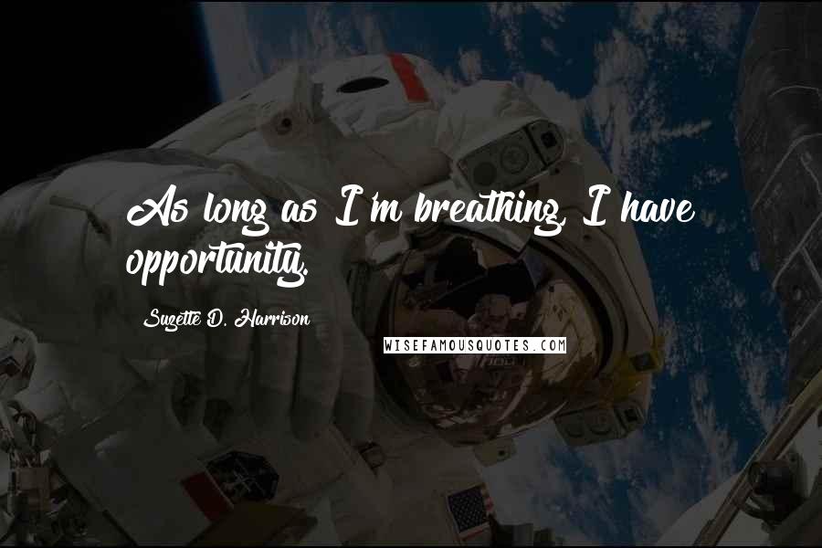 Suzette D. Harrison Quotes: As long as I'm breathing, I have opportunity.