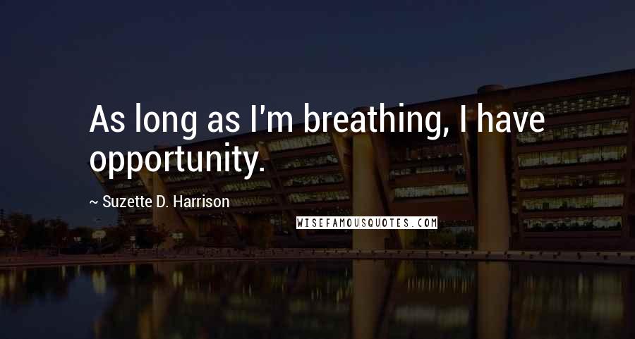 Suzette D. Harrison Quotes: As long as I'm breathing, I have opportunity.