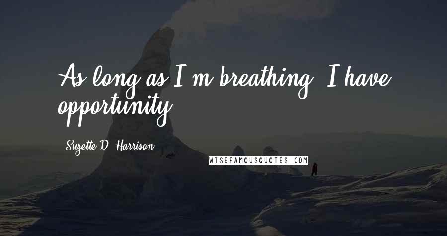 Suzette D. Harrison Quotes: As long as I'm breathing, I have opportunity.