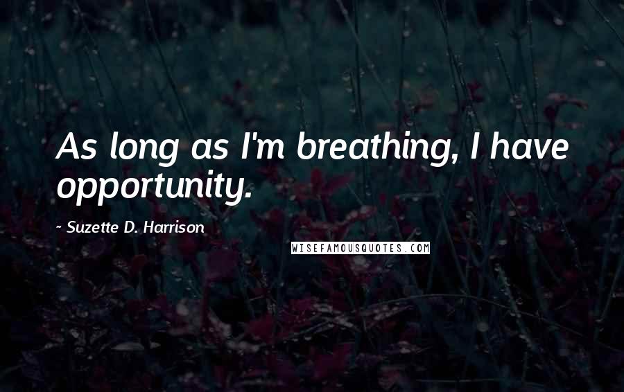 Suzette D. Harrison Quotes: As long as I'm breathing, I have opportunity.