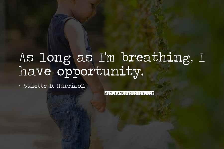 Suzette D. Harrison Quotes: As long as I'm breathing, I have opportunity.