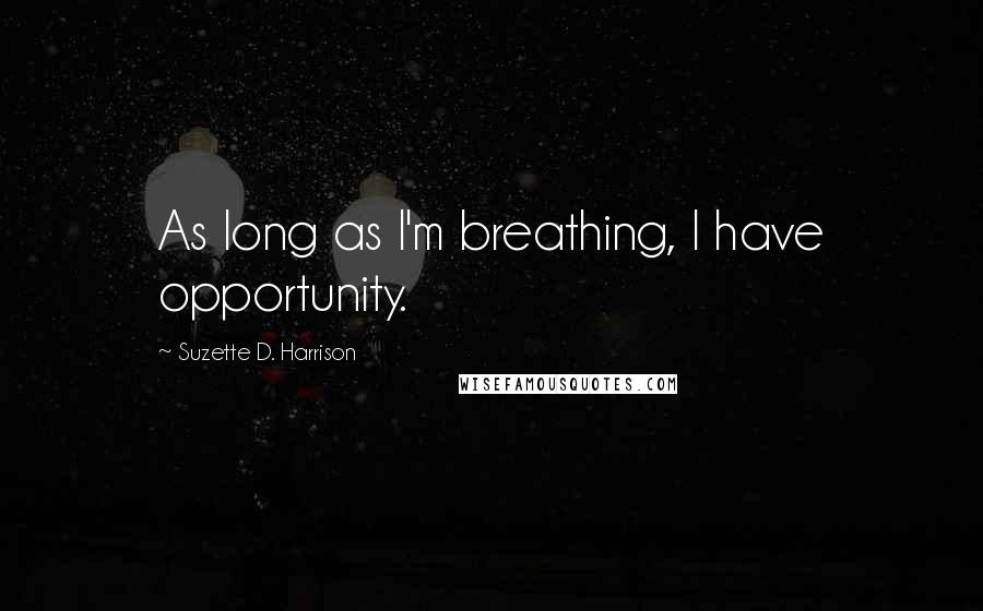 Suzette D. Harrison Quotes: As long as I'm breathing, I have opportunity.