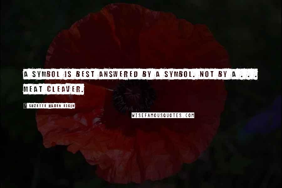 Suzette Haden Elgin Quotes: A symbol is best answered by a symbol. Not by a . . . meat cleaver.