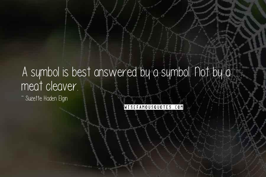 Suzette Haden Elgin Quotes: A symbol is best answered by a symbol. Not by a . . . meat cleaver.