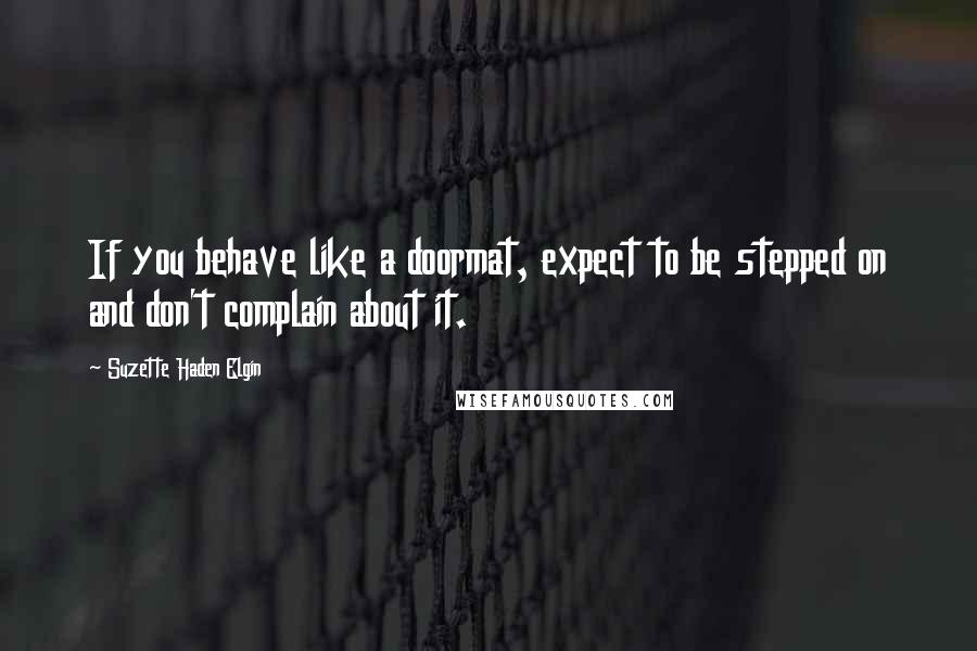 Suzette Haden Elgin Quotes: If you behave like a doormat, expect to be stepped on and don't complain about it.