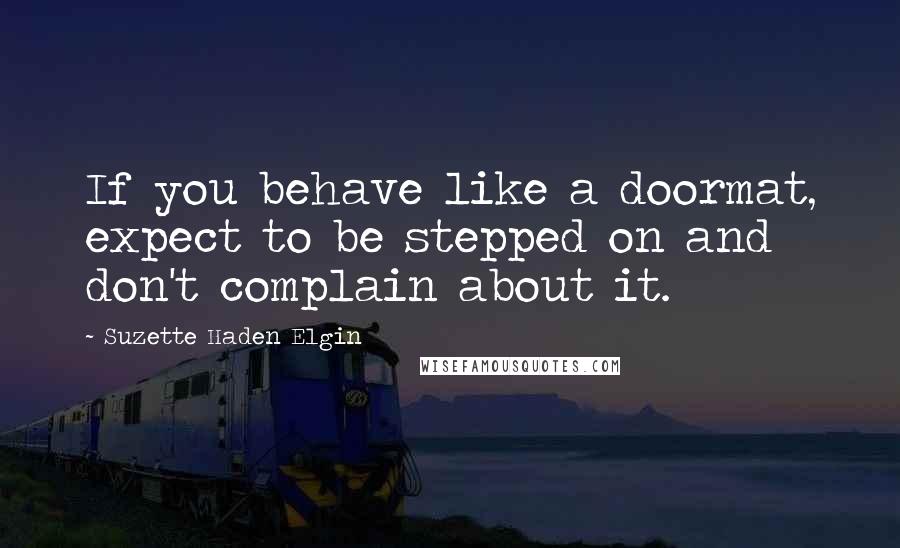 Suzette Haden Elgin Quotes: If you behave like a doormat, expect to be stepped on and don't complain about it.