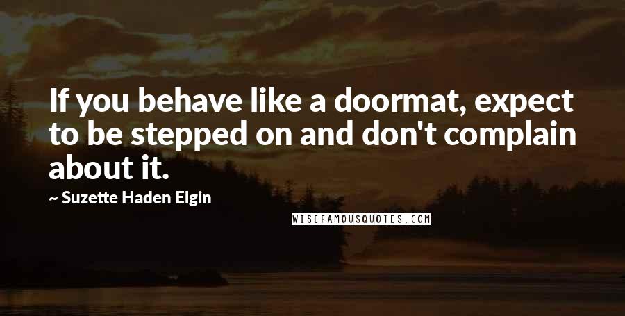 Suzette Haden Elgin Quotes: If you behave like a doormat, expect to be stepped on and don't complain about it.