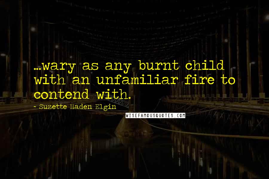 Suzette Haden Elgin Quotes: ...wary as any burnt child with an unfamiliar fire to contend with.